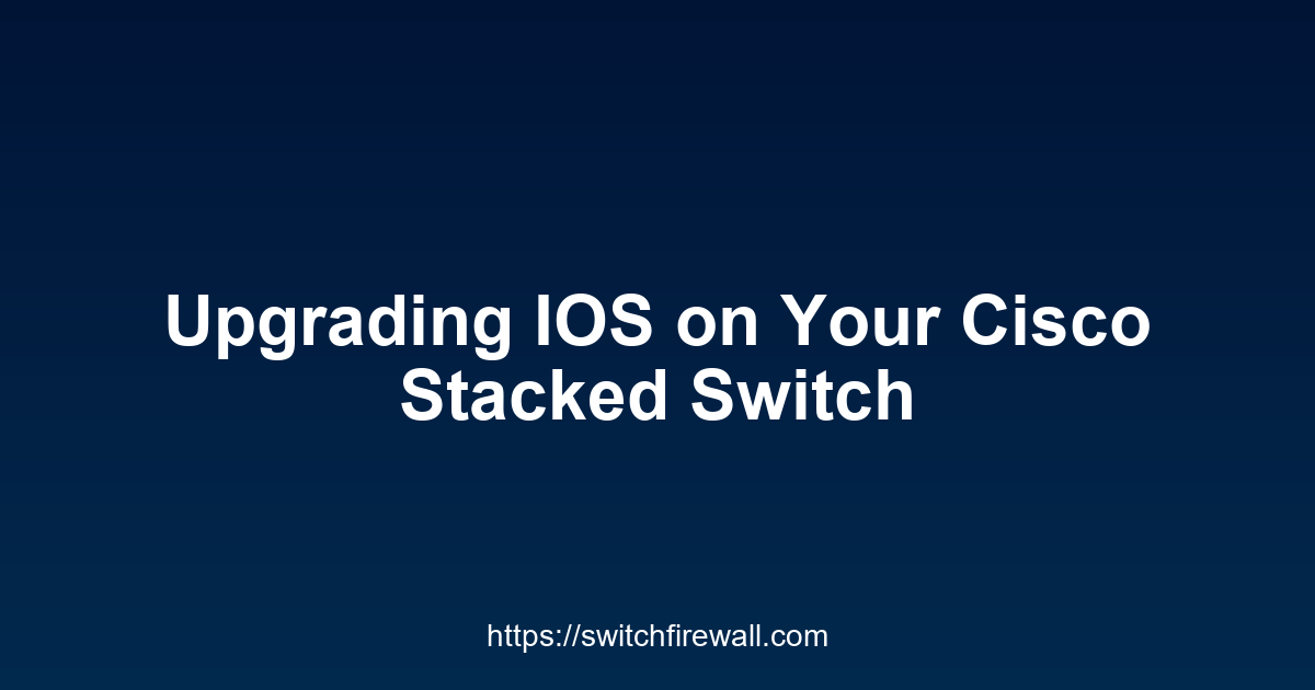 Upgrading IOS on Your Cisco Stacked Switch