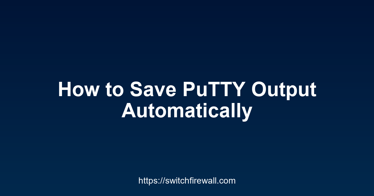 How to Save PuTTY Output Automatically