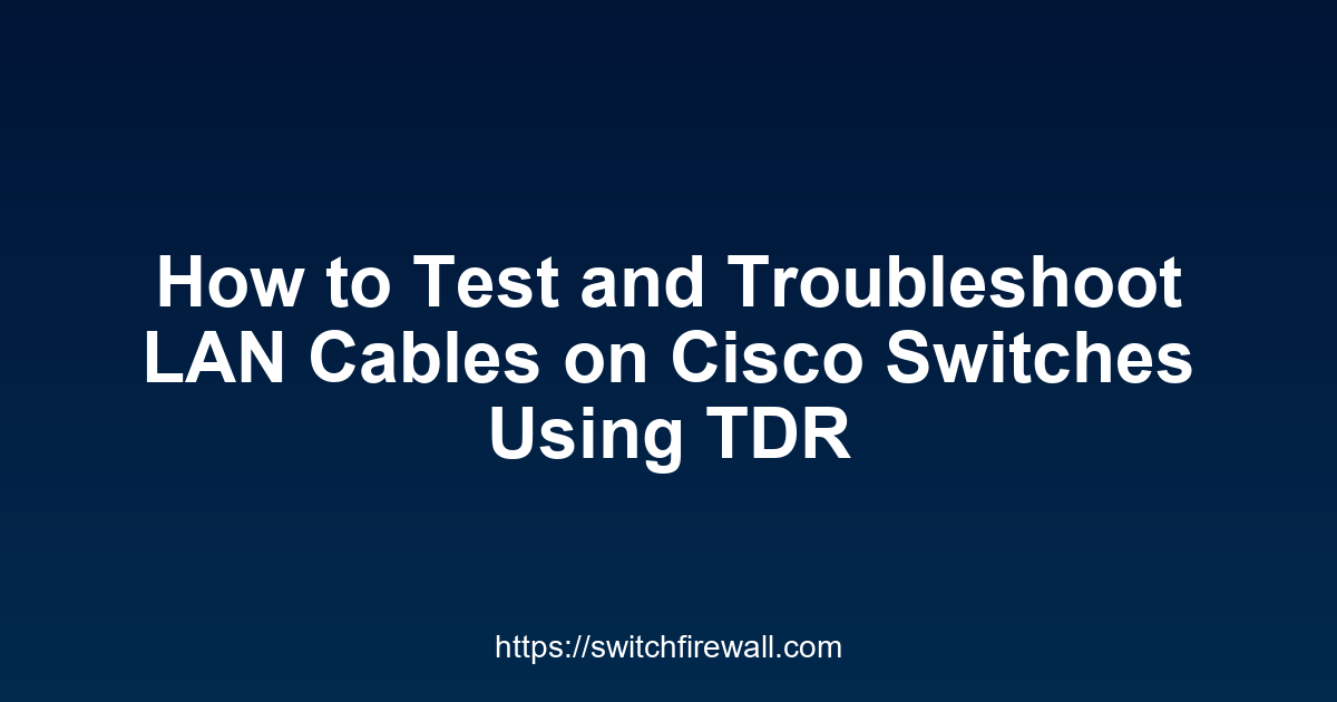 How to Test and Troubleshoot LAN Cables on Cisco Switches Using TDR