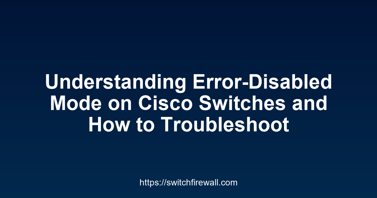 Understanding Error-Disabled Mode on Cisco Switches and How to Troubleshoot It